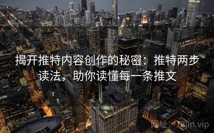 揭开推特内容创作的秘密：推特两步读法，助你读懂每一条推文
