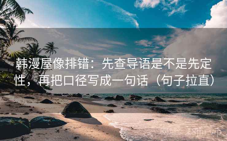 韩漫屋像排错：先查导语是不是先定性，再把口径写成一句话（句子拉直）