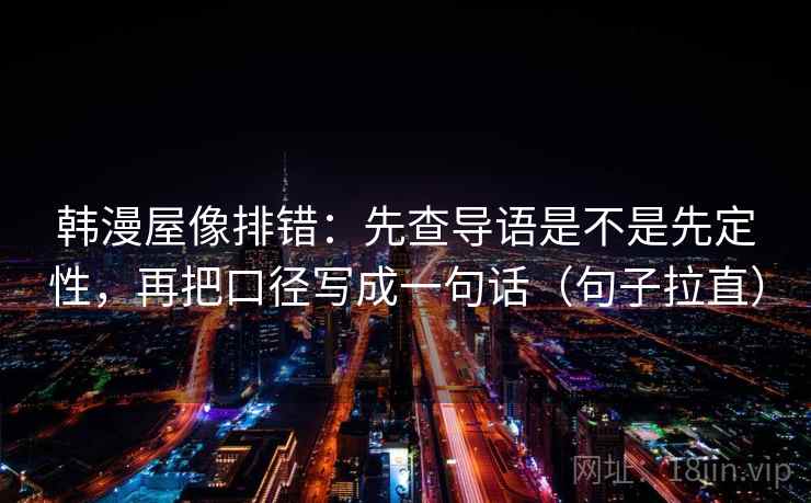 韩漫屋像排错：先查导语是不是先定性，再把口径写成一句话（句子拉直）