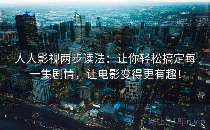 人人影视两步读法：让你轻松搞定每一集剧情，让电影变得更有趣！