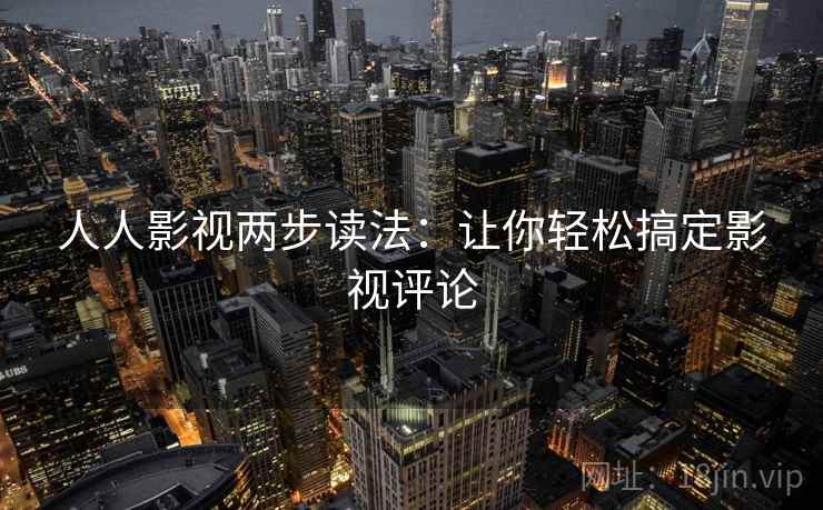 人人影视两步读法：让你轻松搞定影视评论