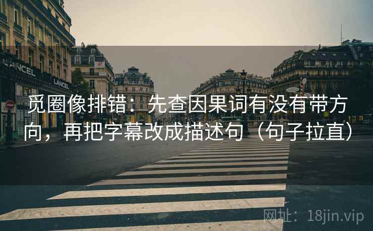 觅圈像排错：先查因果词有没有带方向，再把字幕改成描述句（句子拉直）