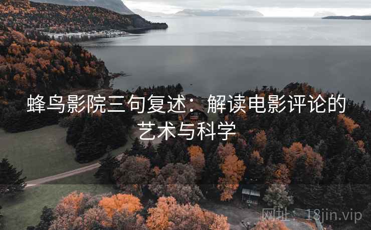 蜂鸟影院三句复述：解读电影评论的艺术与科学