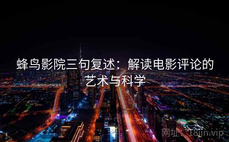 蜂鸟影院三句复述：解读电影评论的艺术与科学