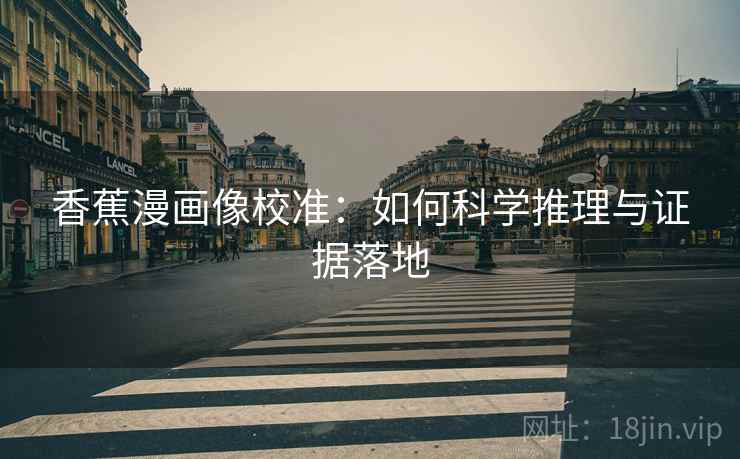 香蕉漫画像校准：如何科学推理与证据落地