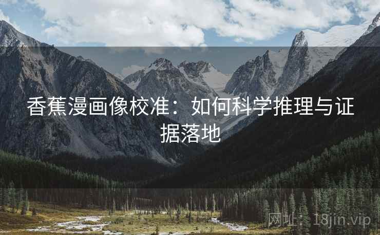 香蕉漫画像校准：如何科学推理与证据落地