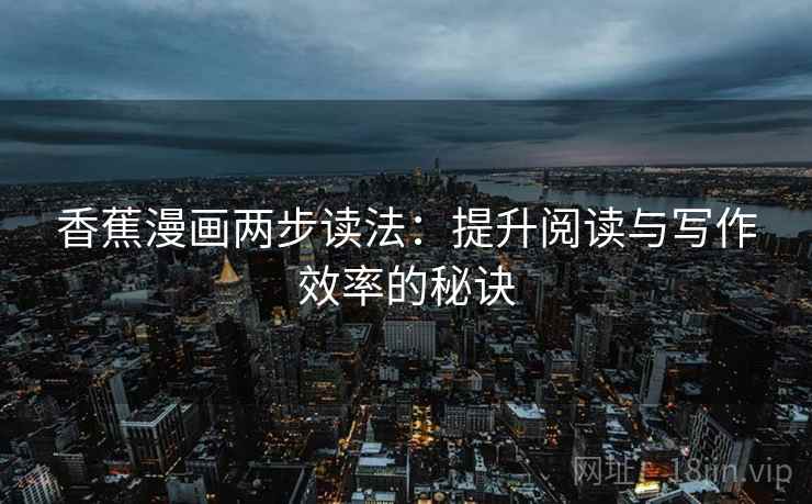 香蕉漫画两步读法：提升阅读与写作效率的秘诀