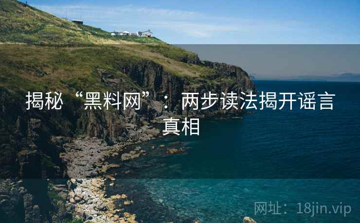 揭秘“黑料网”：两步读法揭开谣言真相