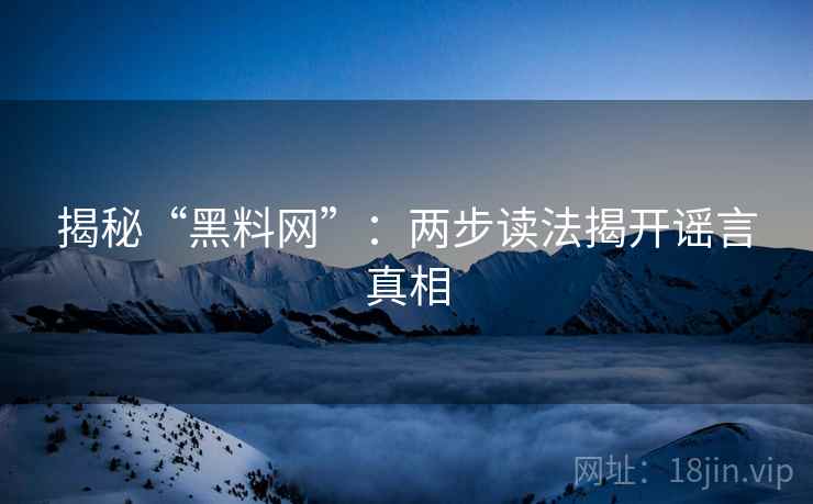 揭秘“黑料网”：两步读法揭开谣言真相