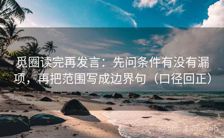 觅圈读完再发言：先问条件有没有漏项，再把范围写成边界句（口径回正）