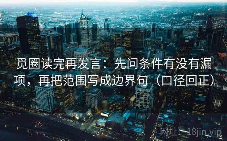 觅圈读完再发言：先问条件有没有漏项，再把范围写成边界句（口径回正）