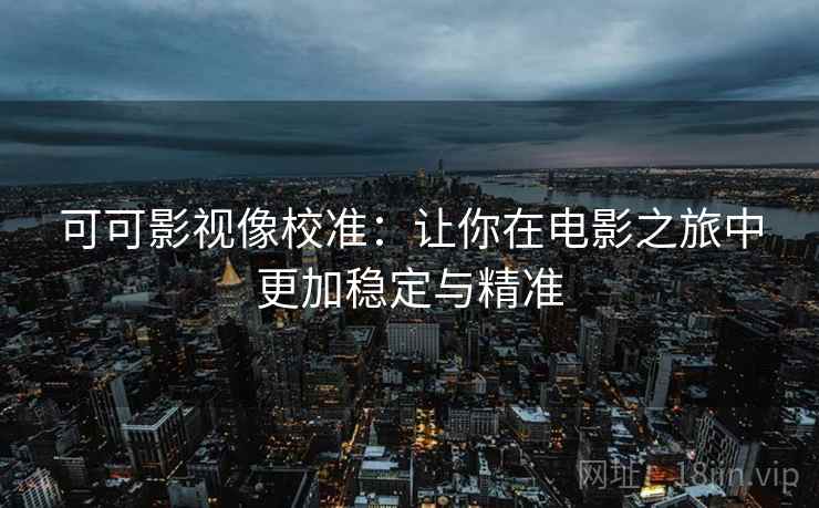 可可影视像校准：让你在电影之旅中更加稳定与精准