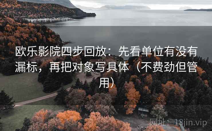 欧乐影院四步回放：先看单位有没有漏标，再把对象写具体（不费劲但管用）
