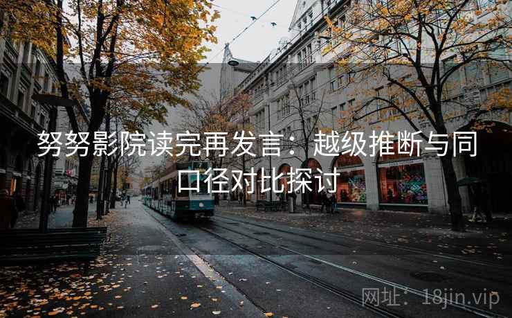 努努影院读完再发言：越级推断与同口径对比探讨