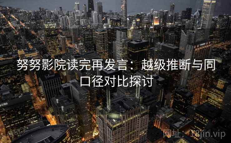 努努影院读完再发言：越级推断与同口径对比探讨