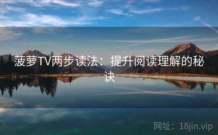 菠萝TV两步读法：提升阅读理解的秘诀