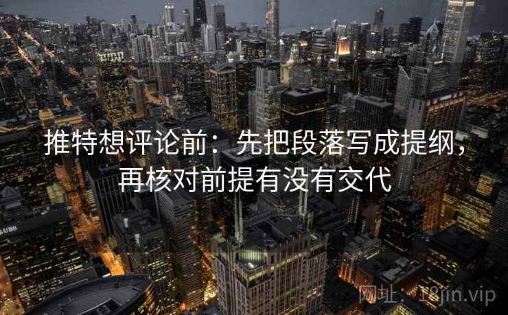 推特想评论前：先把段落写成提纲，再核对前提有没有交代