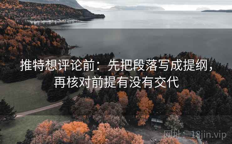 推特想评论前：先把段落写成提纲，再核对前提有没有交代