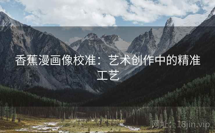 香蕉漫画像校准：艺术创作中的精准工艺