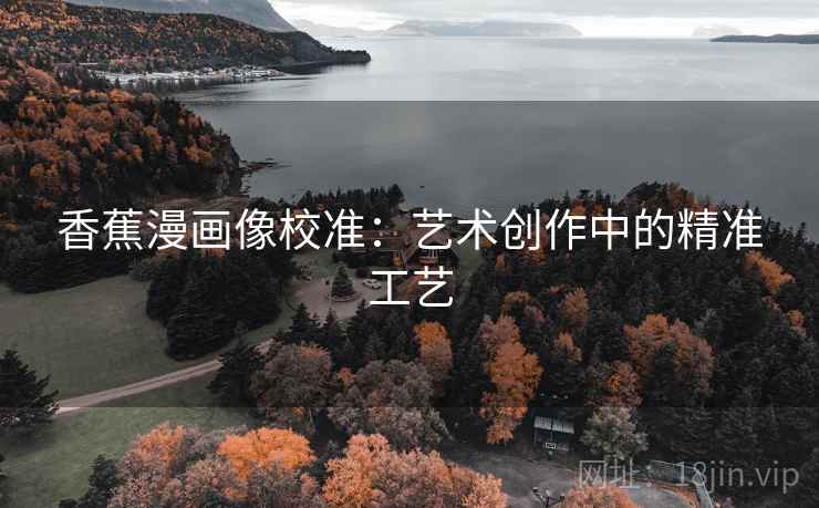 香蕉漫画像校准：艺术创作中的精准工艺