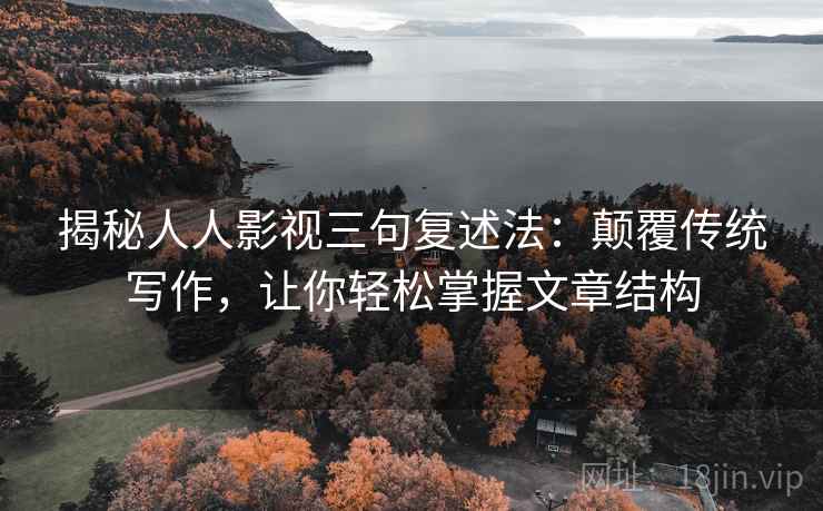 揭秘人人影视三句复述法：颠覆传统写作，让你轻松掌握文章结构