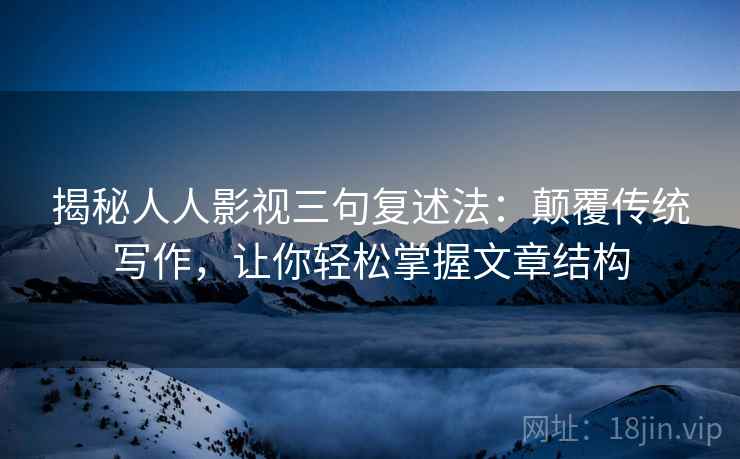 揭秘人人影视三句复述法：颠覆传统写作，让你轻松掌握文章结构