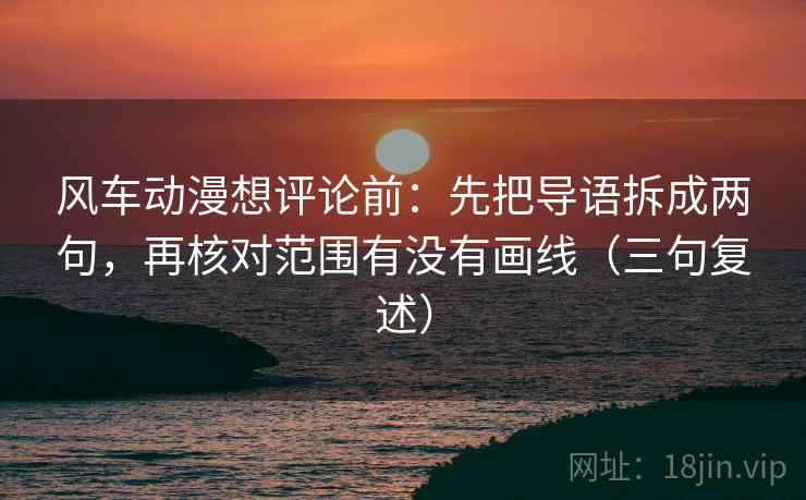 风车动漫想评论前：先把导语拆成两句，再核对范围有没有画线（三句复述）