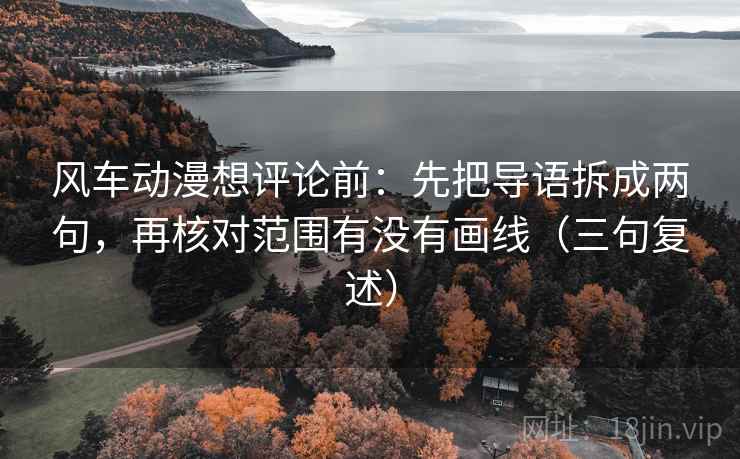 风车动漫想评论前：先把导语拆成两句，再核对范围有没有画线（三句复述）