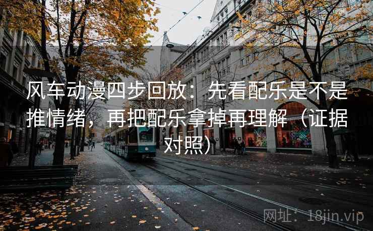 风车动漫四步回放：先看配乐是不是推情绪，再把配乐拿掉再理解（证据对照）