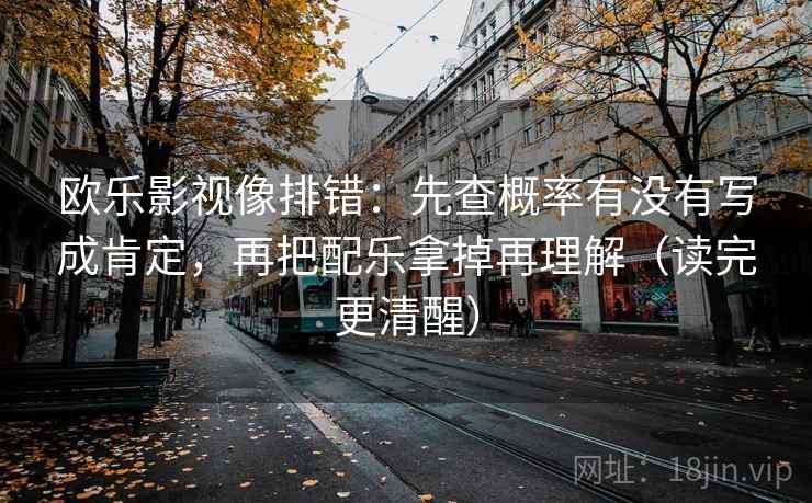 欧乐影视像排错：先查概率有没有写成肯定，再把配乐拿掉再理解（读完更清醒）