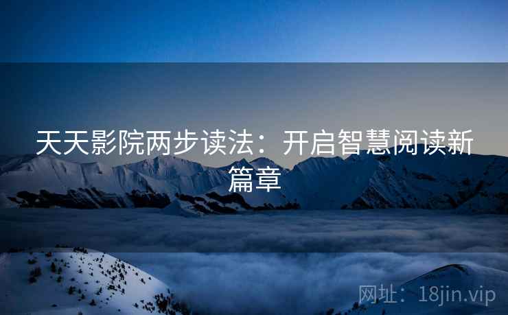 天天影院两步读法：开启智慧阅读新篇章