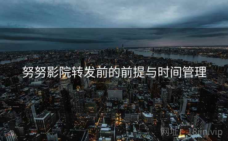 努努影院转发前的前提与时间管理