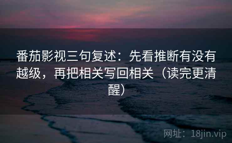 番茄影视三句复述：先看推断有没有越级，再把相关写回相关（读完更清醒）