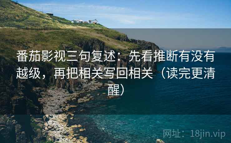 番茄影视三句复述：先看推断有没有越级，再把相关写回相关（读完更清醒）