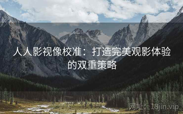人人影视像校准：打造完美观影体验的双重策略