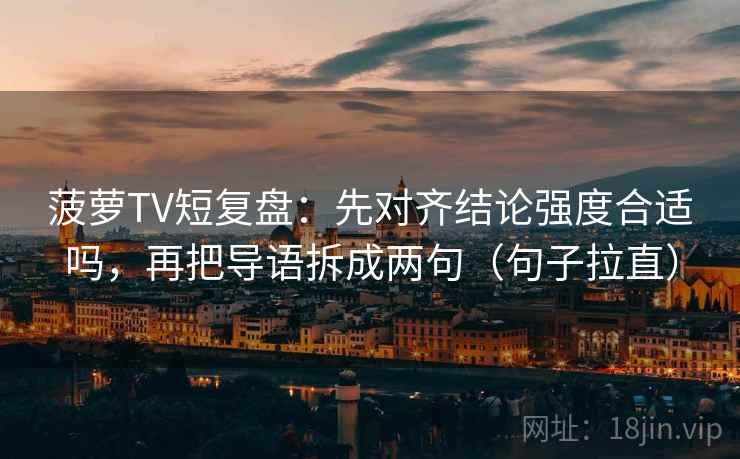 菠萝TV短复盘：先对齐结论强度合适吗，再把导语拆成两句（句子拉直）