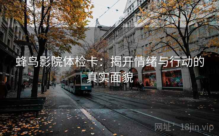 蜂鸟影院体检卡：揭开情绪与行动的真实面貌