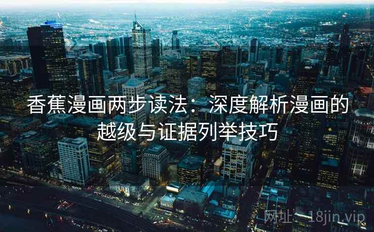 香蕉漫画两步读法：深度解析漫画的越级与证据列举技巧
