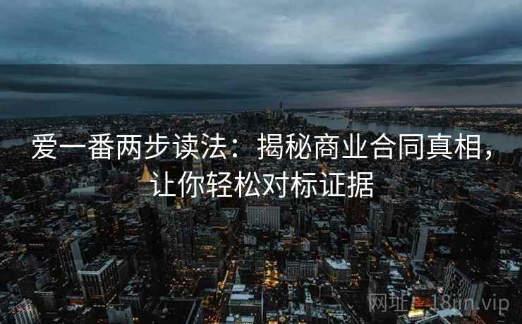 爱一番两步读法：揭秘商业合同真相，让你轻松对标证据