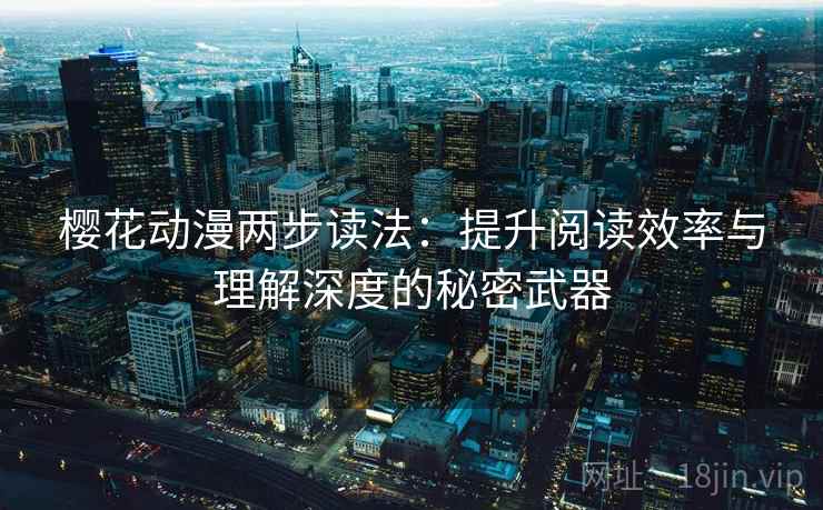 樱花动漫两步读法：提升阅读效率与理解深度的秘密武器