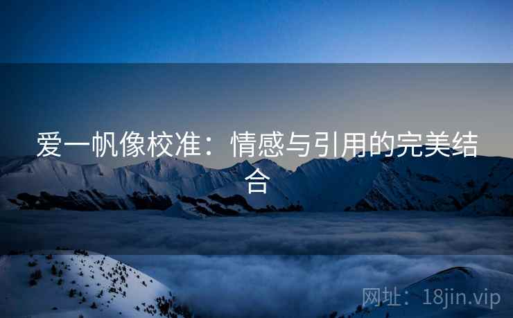 爱一帆像校准：情感与引用的完美结合