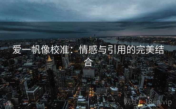爱一帆像校准：情感与引用的完美结合