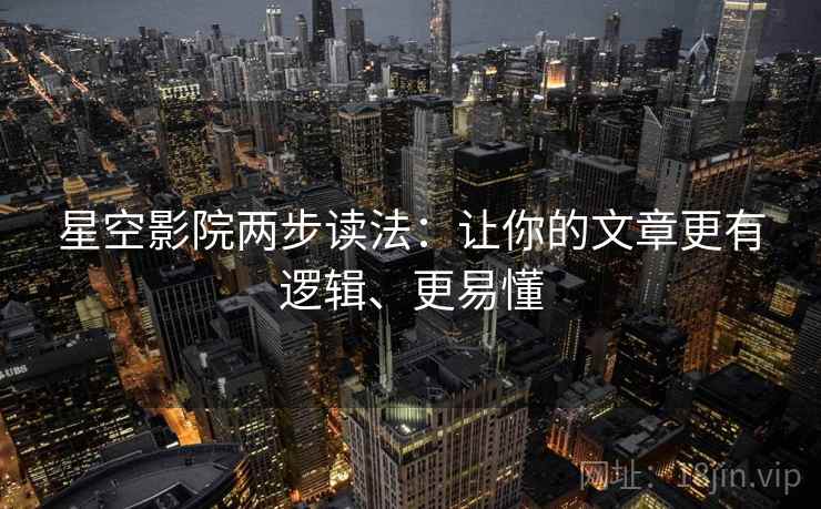 星空影院两步读法：让你的文章更有逻辑、更易懂