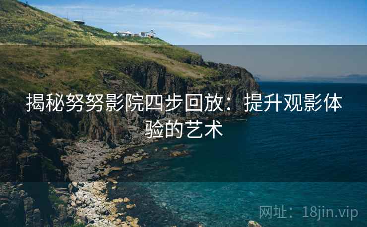 揭秘努努影院四步回放：提升观影体验的艺术