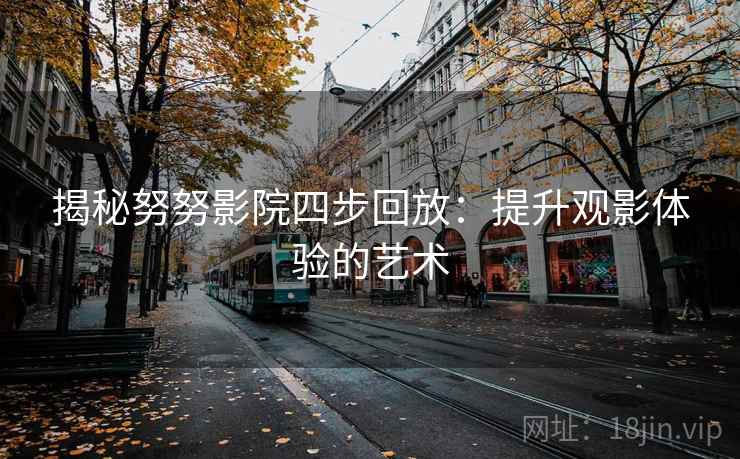 揭秘努努影院四步回放：提升观影体验的艺术