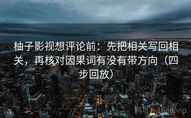 柚子影视想评论前：先把相关写回相关，再核对因果词有没有带方向（四步回放）