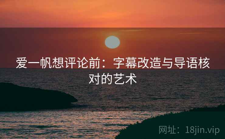 爱一帆想评论前：字幕改造与导语核对的艺术