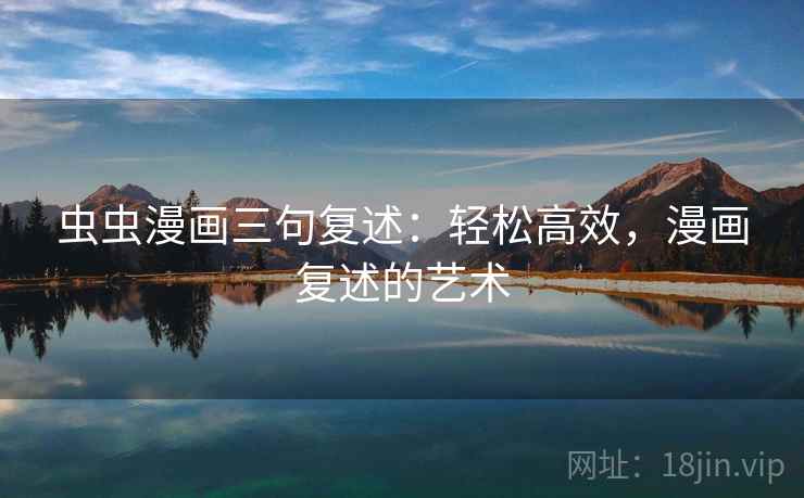 虫虫漫画三句复述：轻松高效，漫画复述的艺术