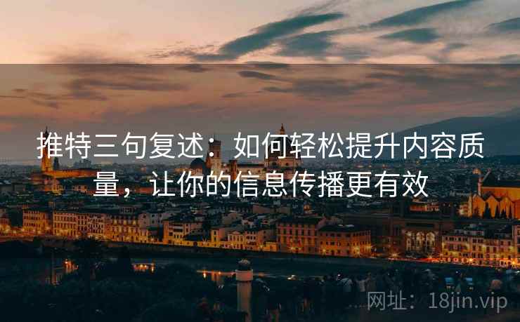 推特三句复述：如何轻松提升内容质量，让你的信息传播更有效