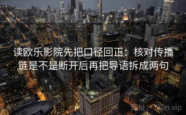 读欧乐影院先把口径回正：核对传播链是不是断开后再把导语拆成两句